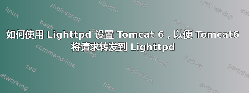 如何使用 Lighttpd 设置 Tomcat 6，以便 Tomcat6 将请求转发到 Lighttpd