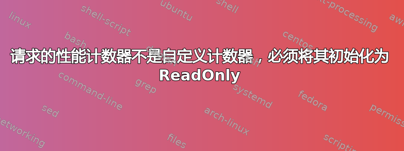 请求的性能计数器不是自定义计数器，必须将其初始化为 ReadOnly