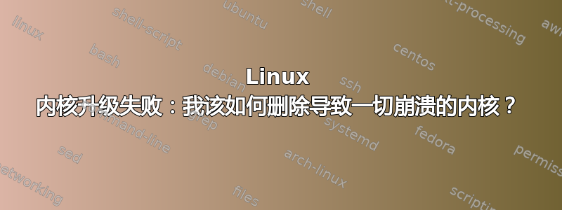 Linux 内核升级失败：我该如何删除导致一切崩溃的内核？