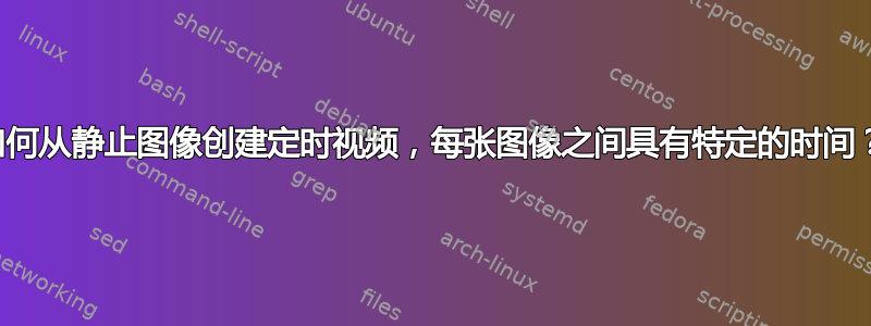 如何从静止图像创建定时视频，每张图像之间具有特定的时间？