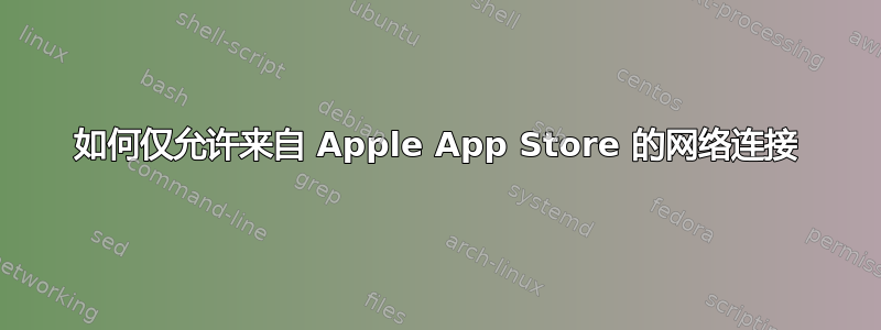 如何仅允许来自 Apple App Store 的网络连接