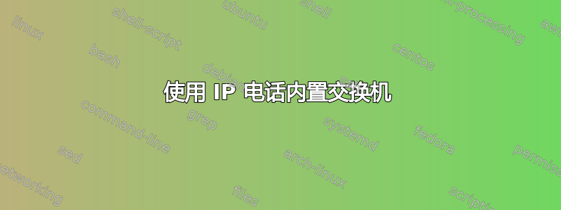 使用 IP 电话内置交换机