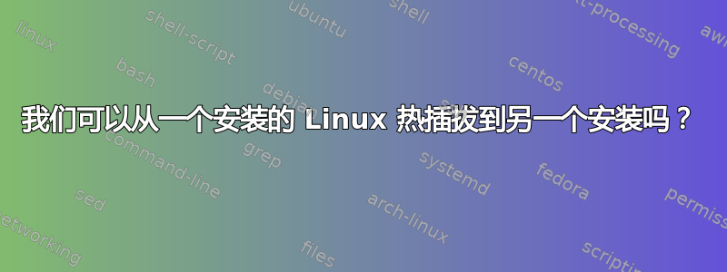 我们可以从一个安装的 Linux 热插拔到另一个安装吗？