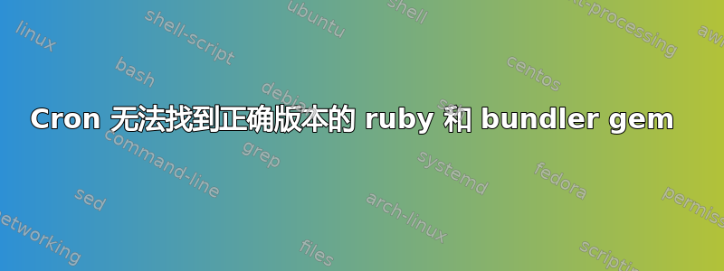 Cron 无法找到正确版本的 ruby​​ 和 bundler gem 