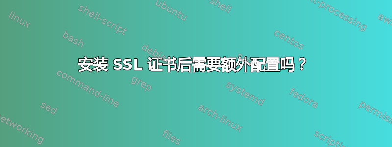 安装 SSL 证书后需要额外配置吗？