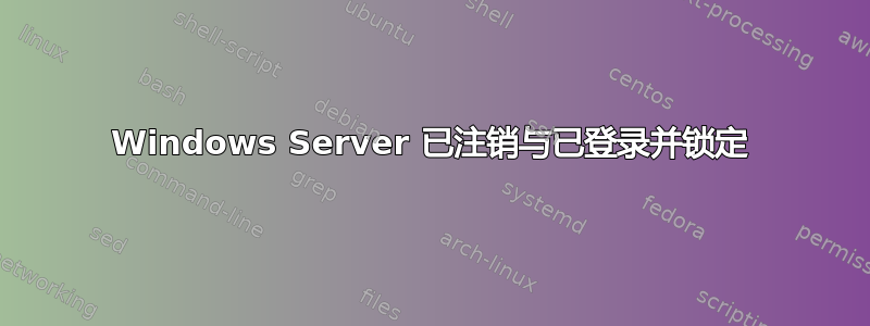 Windows Server 已注销与已登录并锁定