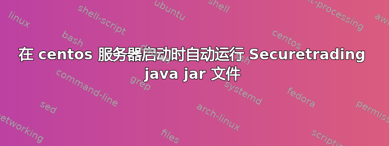 在 centos 服务器启动时自动运行 Securetrading java jar 文件