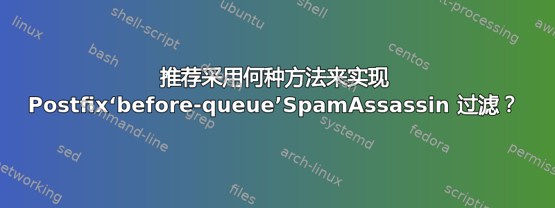 推荐采用何种方法来实现 Postfix‘before-queue’SpamAssassin 过滤？