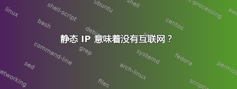 静态 IP 意味着没有互联网？