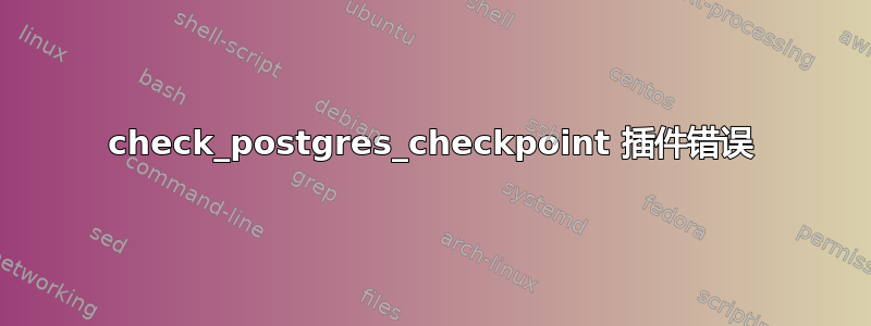 check_postgres_checkpoint 插件错误