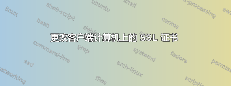 更改客户端计算机上的 SSL 证书