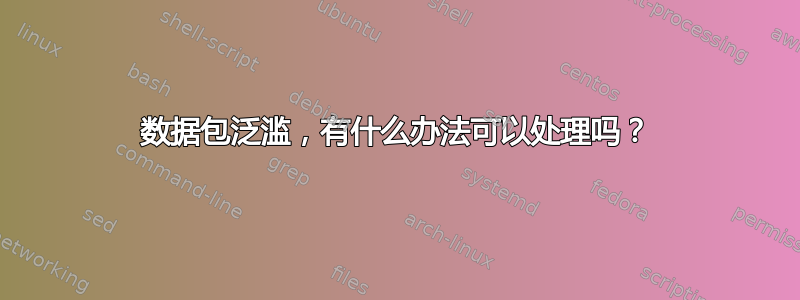 数据包泛滥，有什么办法可以处理吗？