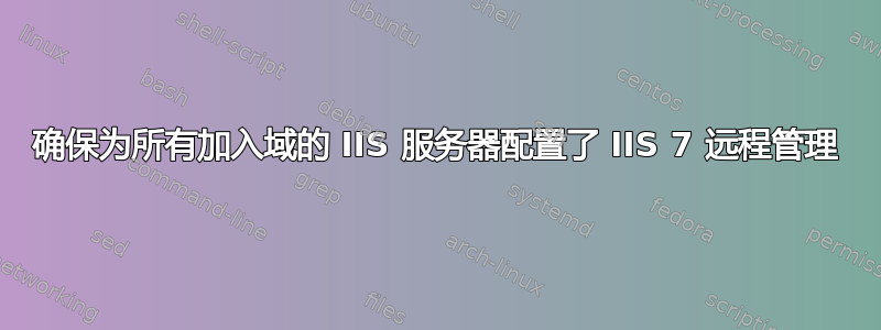 确保为所有加入域的 IIS 服务器配置了 IIS 7 远程管理