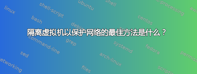 隔离虚拟机以保护网络的最佳方法是什么？