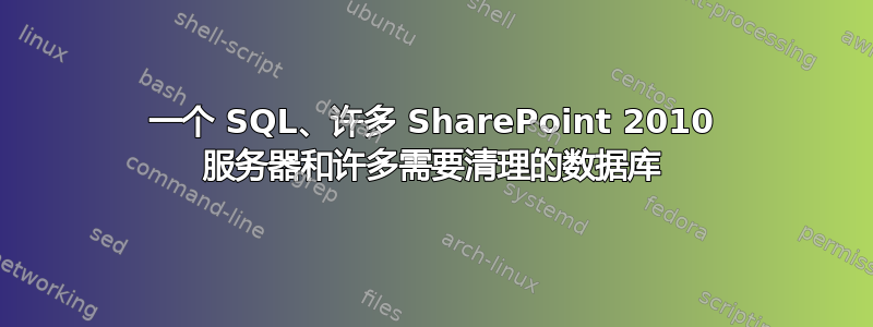 一个 SQL、许多 SharePoint 2010 服务器和许多需要清理的数据库