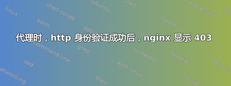 代理时，http 身份验证成功后，nginx 显示 403