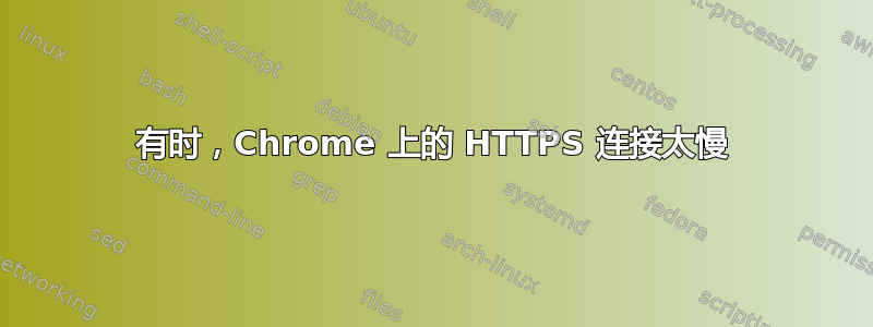 有时，Chrome 上的 HTTPS 连接太慢