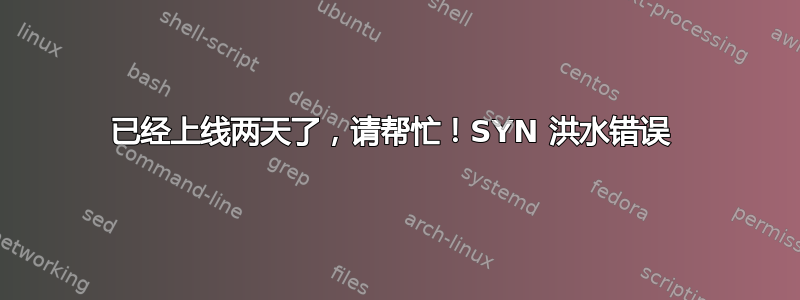 已经上线两天了，请帮忙！SYN 洪水错误 