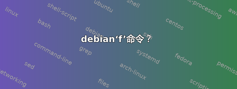 debian‘f’命令？