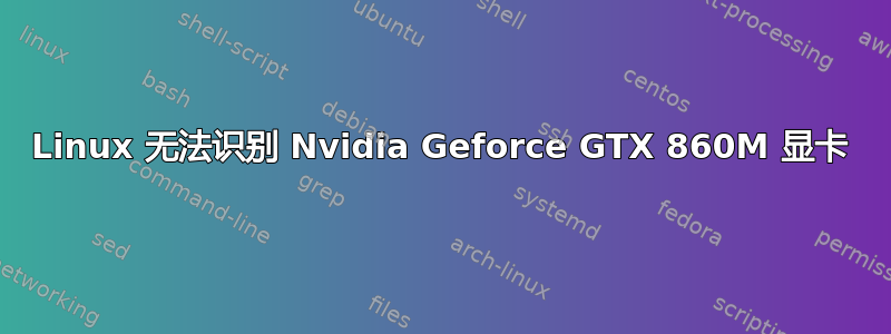 Linux 无法识别 Nvidia Geforce GTX 860M 显卡