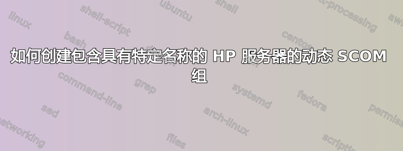 如何创建包含具有特定名称的 HP 服务器的动态 SCOM 组