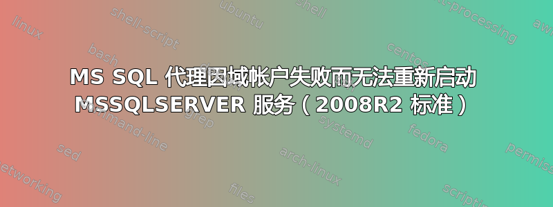 MS SQL 代理因域帐户失败而无法重新启动 MSSQLSERVER 服务（2008R2 标准）