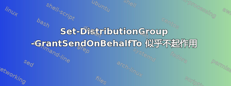 Set-DistributionGroup -GrantSendOnBehalfTo 似乎不起作用