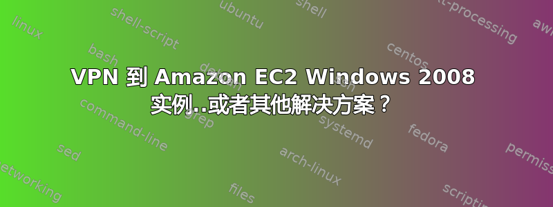 VPN 到 Amazon EC2 Windows 2008 实例..或者其他解决方案？