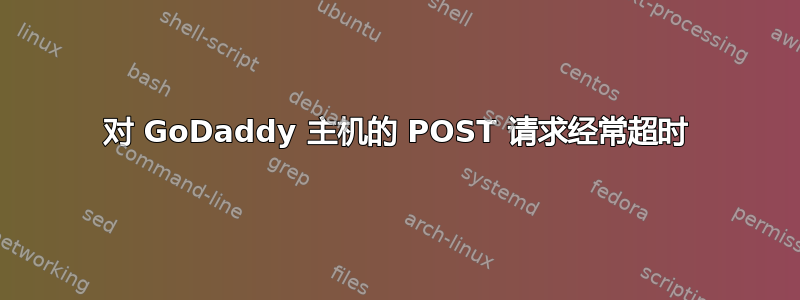 对 GoDaddy 主机的 POST 请求经常超时