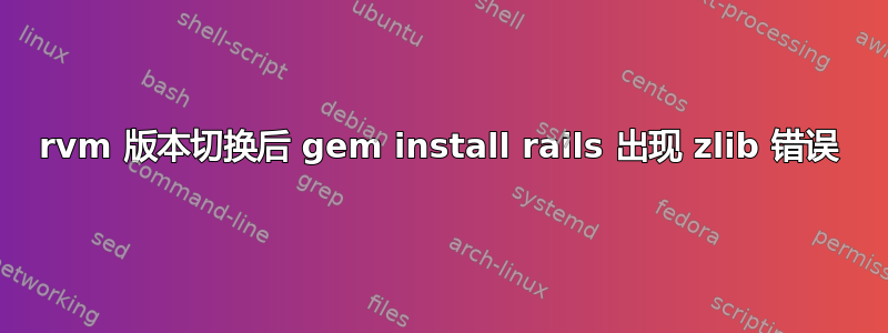 rvm 版本切换后 gem install rails 出现 zlib 错误