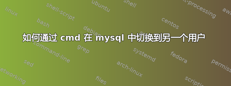 如何通过 cmd 在 mysql 中切换到另一个用户