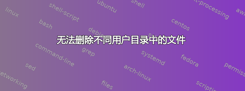 无法删除不同用户目录中的文件