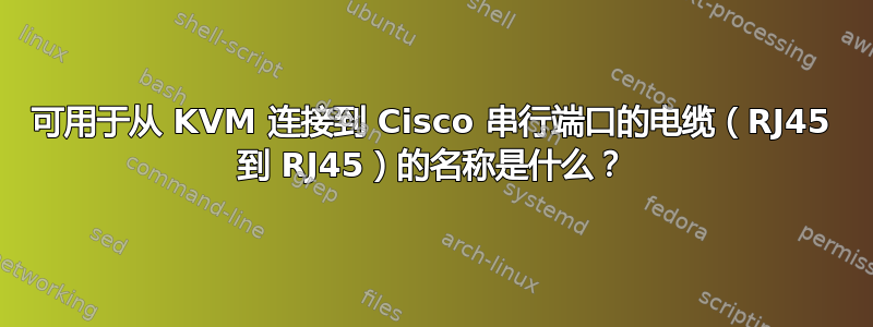 可用于从 KVM 连接到 Cisco 串行端口的电缆（RJ45 到 RJ45）的名称是什么？