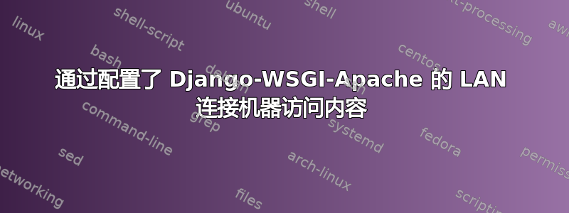 通过配置了 Django-WSGI-Apache 的 LAN 连接机器访问内容