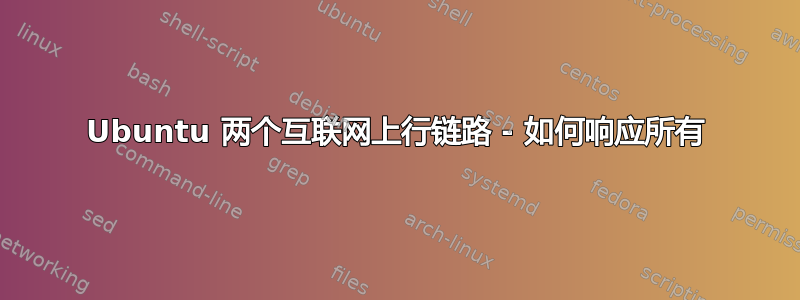 Ubuntu 两个互联网上行链路 - 如何响应所有