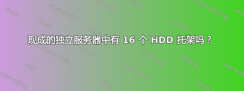 现成的独立服务器中有 16 个 HDD 托架吗？