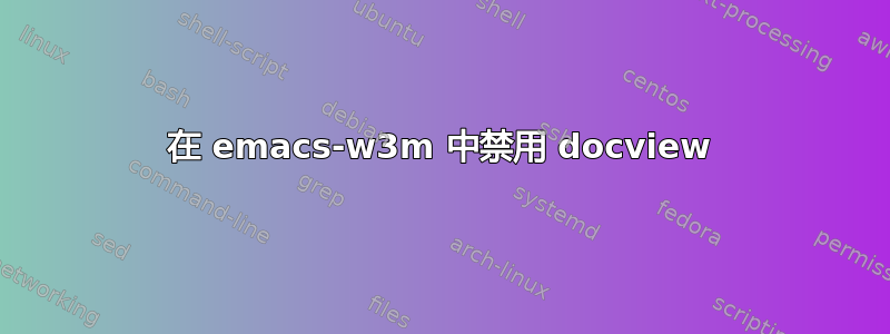 在 emacs-w3m 中禁用 docview