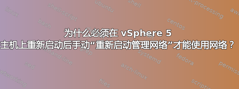 为什么必须在 vSphere 5 主机上重新启动后手动“重新启动管理网络”才能使用网络？