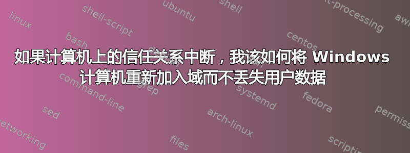 如果计算机上的信任关系中断，我该如何将 Windows 计算机重新加入域而不丢失用户数据