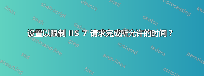 设置以限制 IIS 7 请求完成所允许的时间？