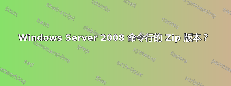 Windows Server 2008 命令行的 Zip 版本？