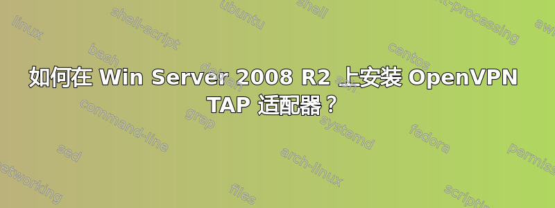 如何在 Win Server 2008 R2 上安装 OpenVPN TAP 适配器？