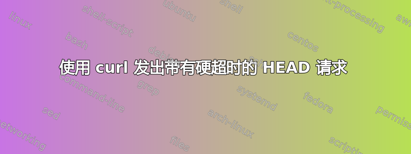 使用 curl 发出带有硬超时的 HEAD 请求