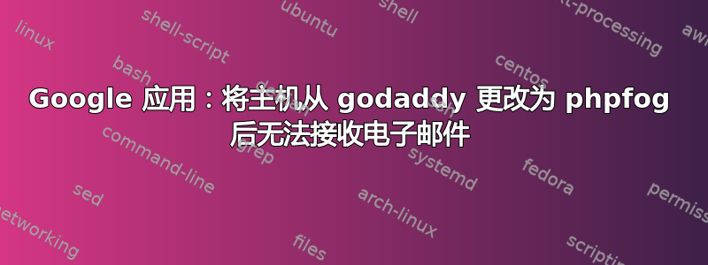 Google 应用：将主机从 godaddy 更改为 phpfog 后无法接收电子邮件