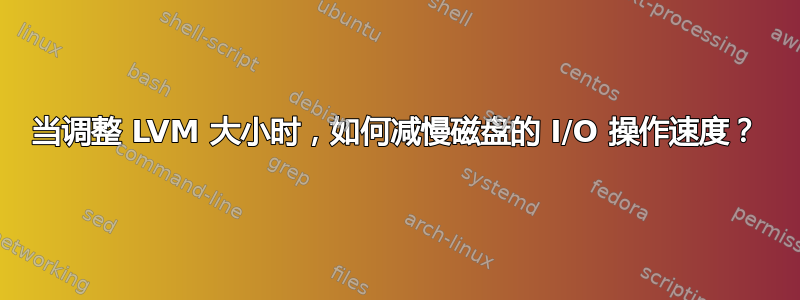 当调整 LVM 大小时，如何减慢磁盘的 I/O 操作速度？