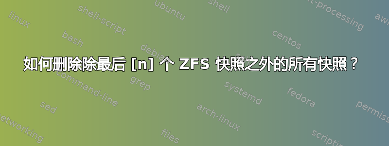 如何删除除最后 [n] 个 ZFS 快照之外的所有快照？