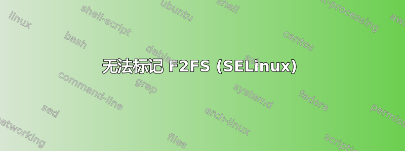 无法标记 F2FS (SELinux)