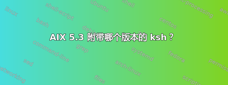 AIX 5.3 附带哪个版本的 ksh？