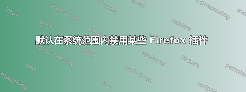 默认在系统范围内禁用某些 Firefox 插件