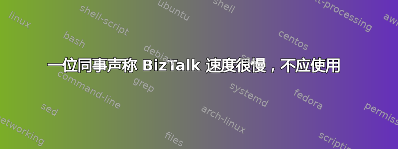 一位同事声称 BizTalk 速度很慢，不应使用 